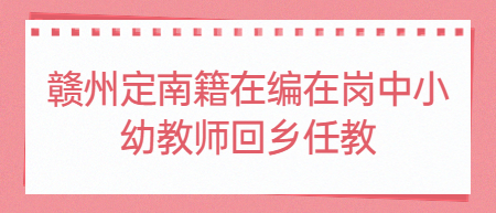 贛州定南籍在編在崗中小幼教師回鄉(xiāng)任教