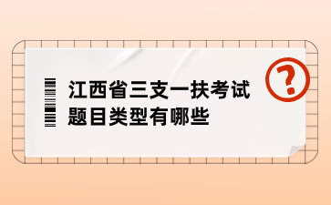 江西省三支一扶考試題目類型有哪些？