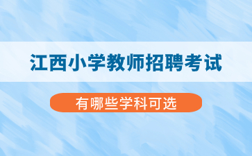 江西小學教師招聘考試有哪些學科可選？